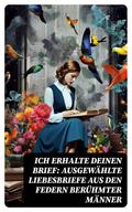 Ich erhalte Deinen Brief: Ausgewählte Liebesbriefe aus den Federn berühmter Männer