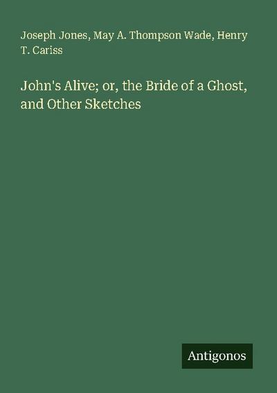 John’s Alive; or, the Bride of a Ghost, and Other Sketches