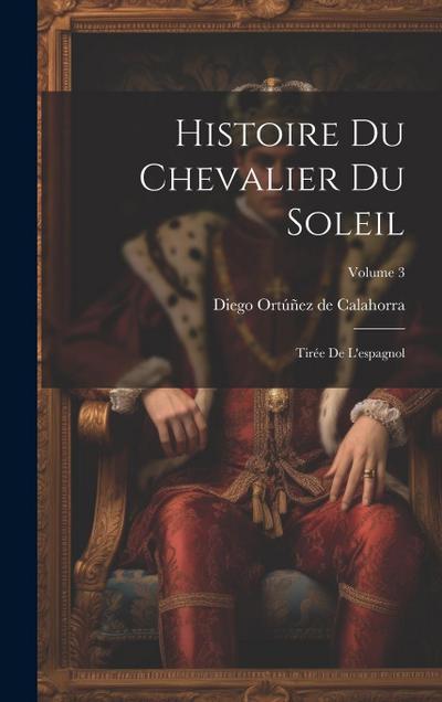 Histoire Du Chevalier Du Soleil: Tirée De L’espagnol; Volume 3