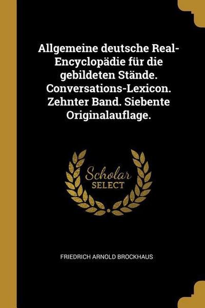 Allgemeine Deutsche Real-Encyclopädie Für Die Gebildeten Stände. Conversations-Lexicon. Zehnter Band. Siebente Originalauflage.