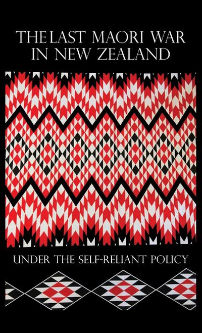 THE LAST MAORI WAR IN NEW ZEALAND UNDER THE SELF-RELIANT POLICY