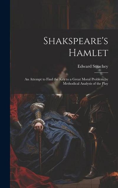 Shakspeare’s Hamlet: An Attempt to Find the Key to a Great Moral Problem by Methodical Analysis of the Play