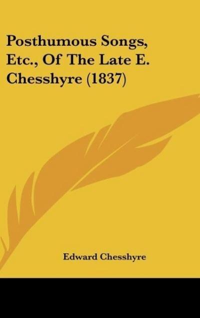 Posthumous Songs, Etc., Of The Late E. Chesshyre (1837) - Edward Chesshyre