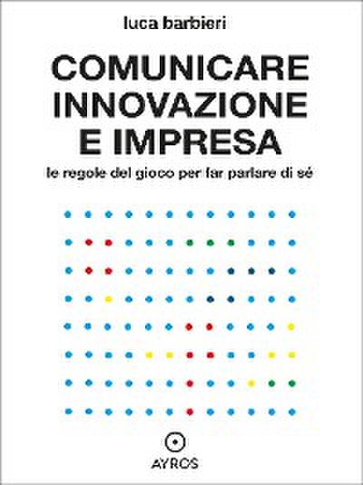 Comunicare innovazione e impresa. Le regole del gioco per far parlare di sé