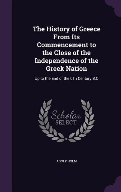 The History of Greece From Its Commencement to the Close of the Independence of the Greek Nation: Up to the End of the 6Th Century B.C