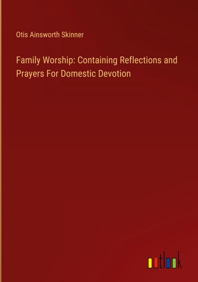 Family Worship: Containing Reflections and Prayers For Domestic Devotion