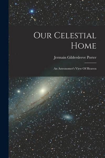 Our Celestial Home: An Astronomer’s View Of Heaven