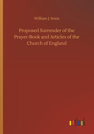 Proposed Surrender of the Prayer-Book and Articles of the Church of England