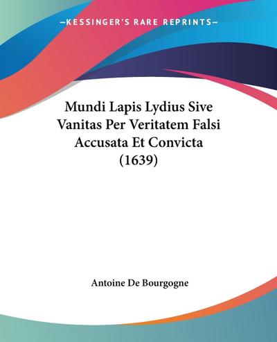 Mundi Lapis Lydius Sive Vanitas Per Veritatem Falsi Accusata Et Convicta (1639) - Antoine De Bourgogne