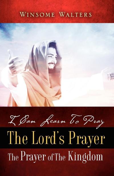 I Can Learn To Pray The Lord’s Prayer The Prayer of The Kingdom