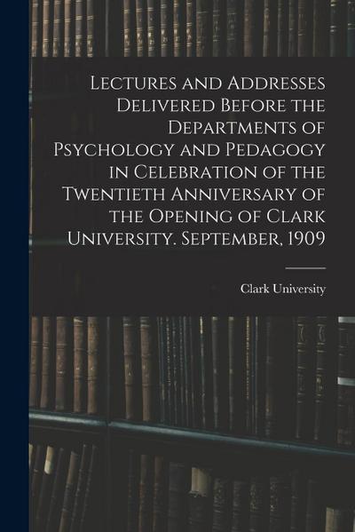 Lectures and Addresses Delivered Before the Departments of Psychology and Pedagogy in Celebration of the Twentieth Anniversary of the Opening of Clark