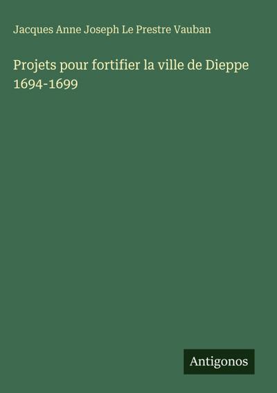 Projets pour fortifier la ville de Dieppe 1694-1699