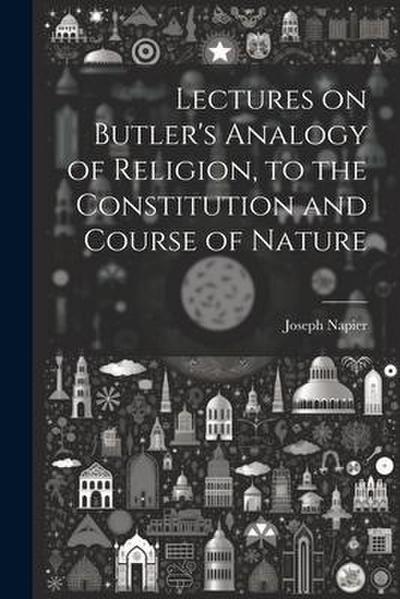 Lectures on Butler’s Analogy of Religion, to the Constitution and Course of Nature