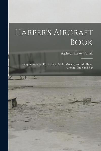 Harper’s Aircraft Book: Why Aeroplanes Fly, How to Make Models, and All About Aircraft, Little and Big