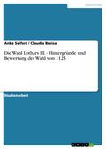 Die Wahl Lothars III.  -  Hintergründe und Bewertung der Wahl von 1125