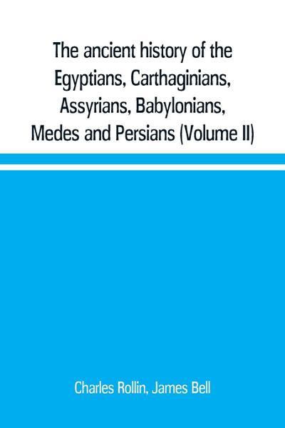 The ancient history of the Egyptians, Carthaginians, Assyrians, Babylonians, Medes and Persians, Grecians and Macedonians. Including a history of the arts and sciences of the ancients (Volume II)