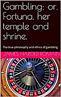Gambling / or, Fortuna, her temple and shrine. The true philosophy / and ethics of gambling