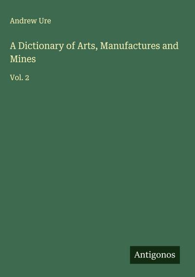 A Dictionary of Arts, Manufactures and Mines
