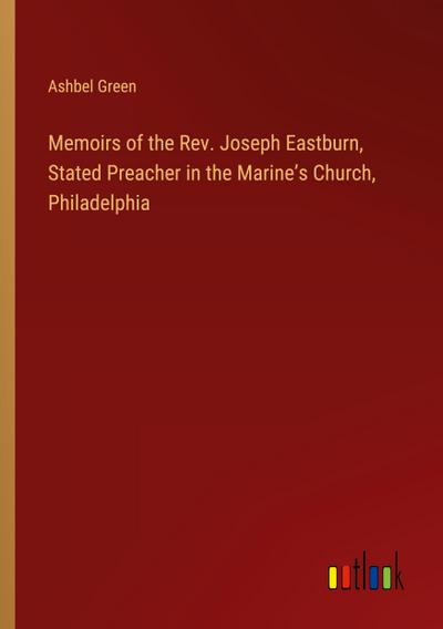 Memoirs of the Rev. Joseph Eastburn, Stated Preacher in the Marine’s Church, Philadelphia