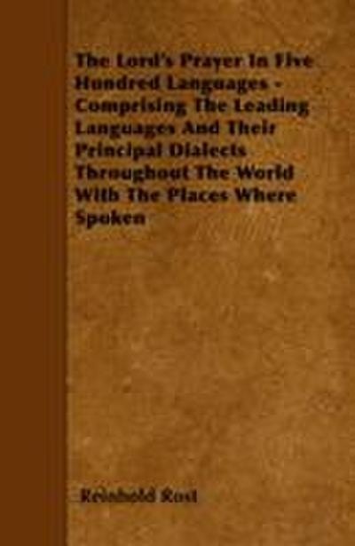 The Lord’s Prayer In Five Hundred Languages - Comprising The Leading Languages And Their Principal Dialects Throughout The World With The Places Where Spoken