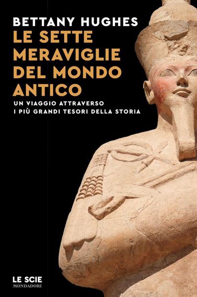 Le sette meraviglie del mondo antico. Un viaggio attraverso i più grandi tesori della storia