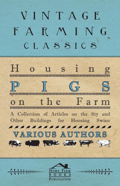 Housing Pigs on the Farm - A Collection of Articles on the Sty and Other Buildings for Housing Swine