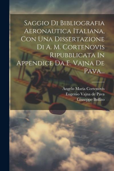 Saggio Di Bibliografia Aeronautica Italiana, Con Una Dissertazione Di A. M. Cortenovis Ripubblicata In Appendice Da E. Vajna De Pava...