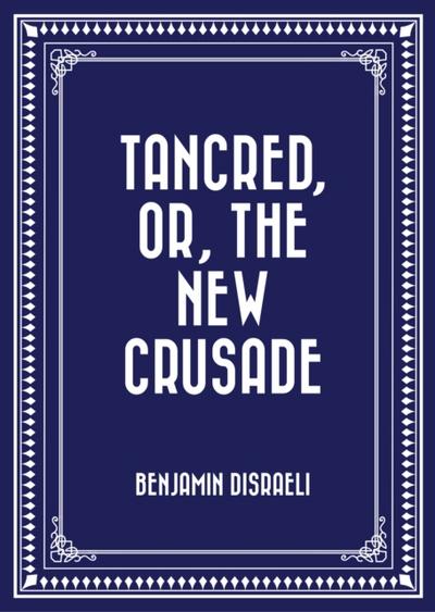 Tancred, or, The New Crusade