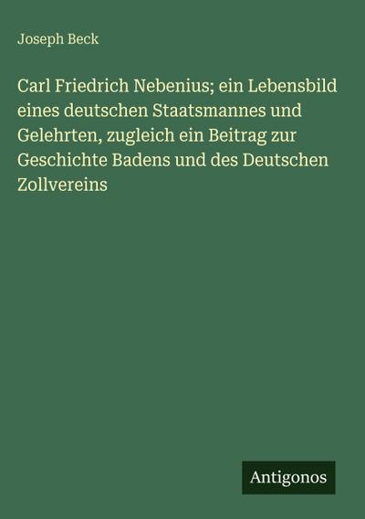 Carl Friedrich Nebenius; ein Lebensbild eines deutschen Staatsmannes und Gelehrten, zugleich ein Beitrag zur Geschichte Badens und des Deutschen Zollvereins