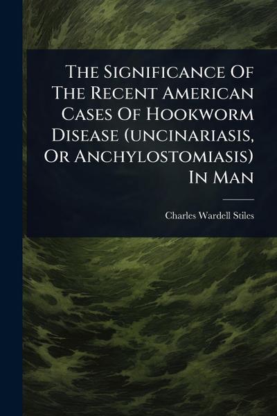 The Significance Of The Recent American Cases Of Hookworm Disease (uncinariasis, Or Anchylostomiasis) In Man