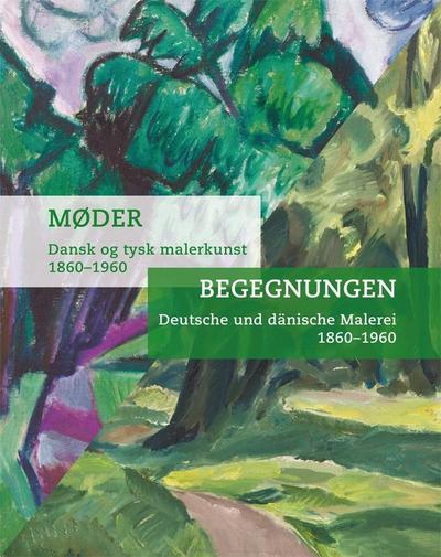 Deutsche und dänische Malerei 1860-1960: Begegnungen / Dansk og tysk malerkunst: Begegnungen / Dansk og tysk malerkunst 1860–1960