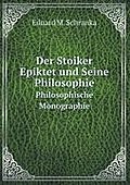 Der Stoiker Epiktet Und Seine Philosoph: Philosophische Monographie