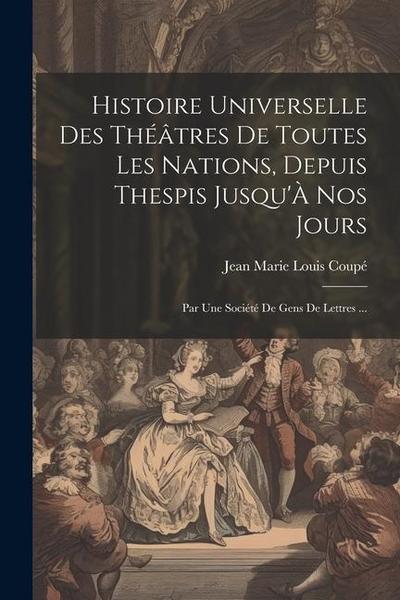 Histoire Universelle Des Théâtres De Toutes Les Nations, Depuis Thespis Jusqu’À Nos Jours: Par Une Société De Gens De Lettres ...