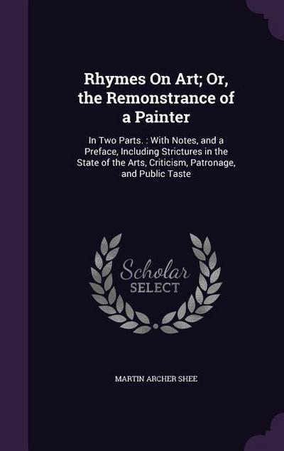 Rhymes On Art; Or, the Remonstrance of a Painter: In Two Parts.: With Notes, and a Preface, Including Strictures in the State of the Arts, Criticism