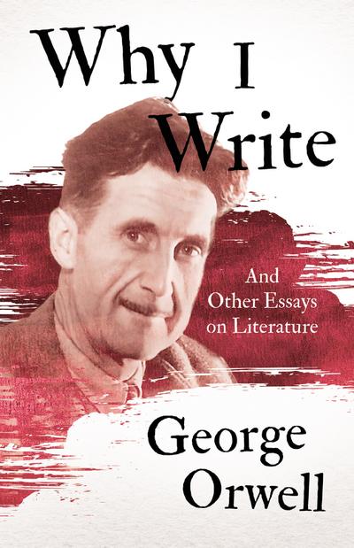 Why I Write - And Other Essays on Literature (eBook, EPUB) - George Orwell
