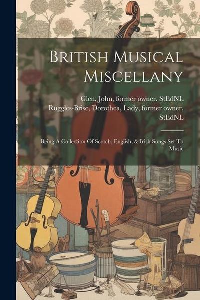 British Musical Miscellany: Being A Collection Of Scotch, English, & Irish Songs Set To Music