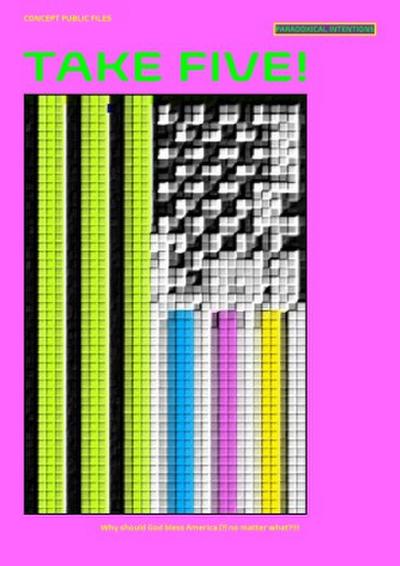 TAKE FIVE! [PARADOXICAL INTENTIONS] Why should God bless America (?) no matter what?!!!