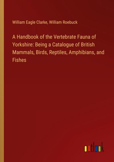 A Handbook of the Vertebrate Fauna of Yorkshire: Being a Catalogue of British Mammals, Birds, Reptiles, Amphibians, and Fishes