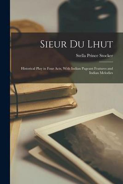 Sieur du Lhut: Historical Play in Four Acts, With Indian Pageant Features and Indian Melodies