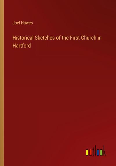 Historical Sketches of the First Church in Hartford