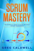 Scrum : Mastery - The Essential Guide to Scrum and Agile Project Management (Lean Guides with Scrum, Sprint, Kanban, DSDM, XP & Crystal Book, #5)
