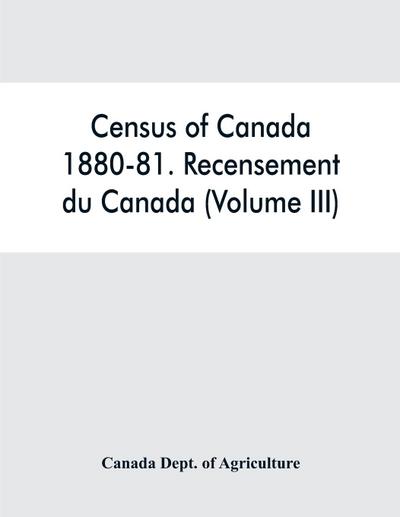 Census of Canada, 1880-81. Recensement du Canada (Volume III)