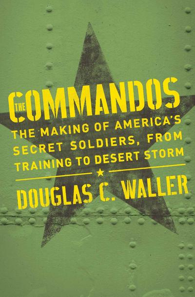 Commandos: The Making of America’s Secret Soldiers, from Training to Desert Storm