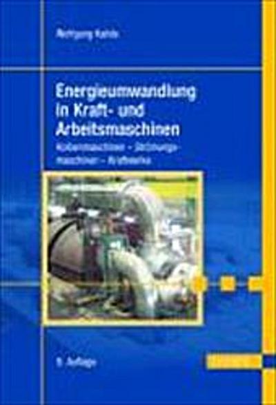 Energieumwandlung in Kraft- und Arbeitsmaschinen: Kolbenmaschinen - Strömungsmaschinen - Kraftwerke