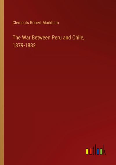 The War Between Peru and Chile, 1879-1882