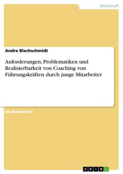 Anforderungen, Problematiken und Realisierbarkeit von Coaching von Führungskräften durch junge Mitarbeiter - Andre Blechschmidt