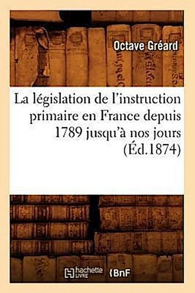 La Législation de l’Instruction Primaire En France Depuis 1789 Jusqu’à Nos Jours (Éd.1874)