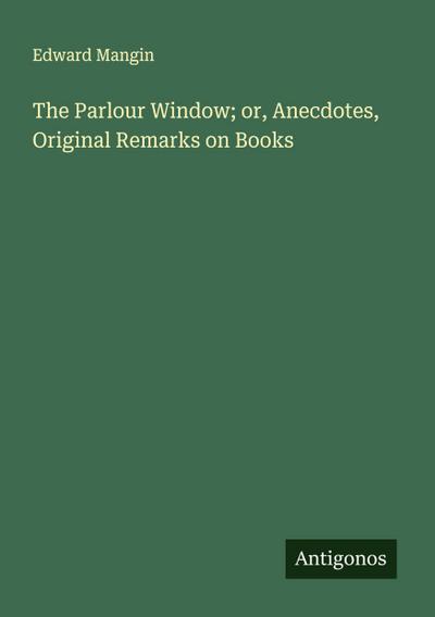 The Parlour Window; or, Anecdotes, Original Remarks on Books