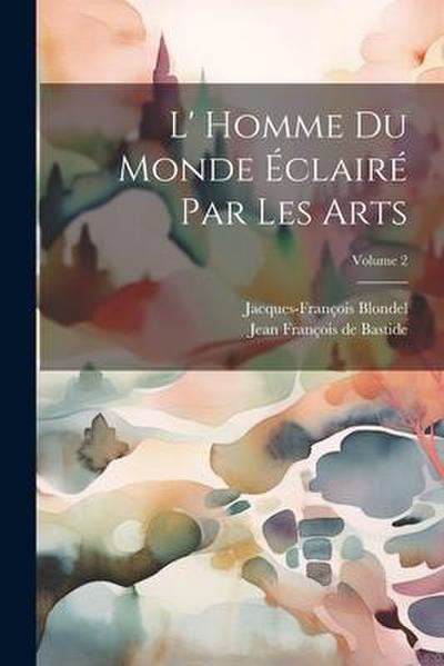 L’ Homme Du Monde Éclairé Par Les Arts; Volume 2