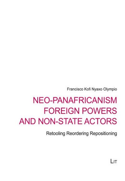 Neo-Panafricanism Foreign Powers and Non-State Actors: Retooling Reordering Repositioning (African Politics / Politiques Africaines, Band 6)